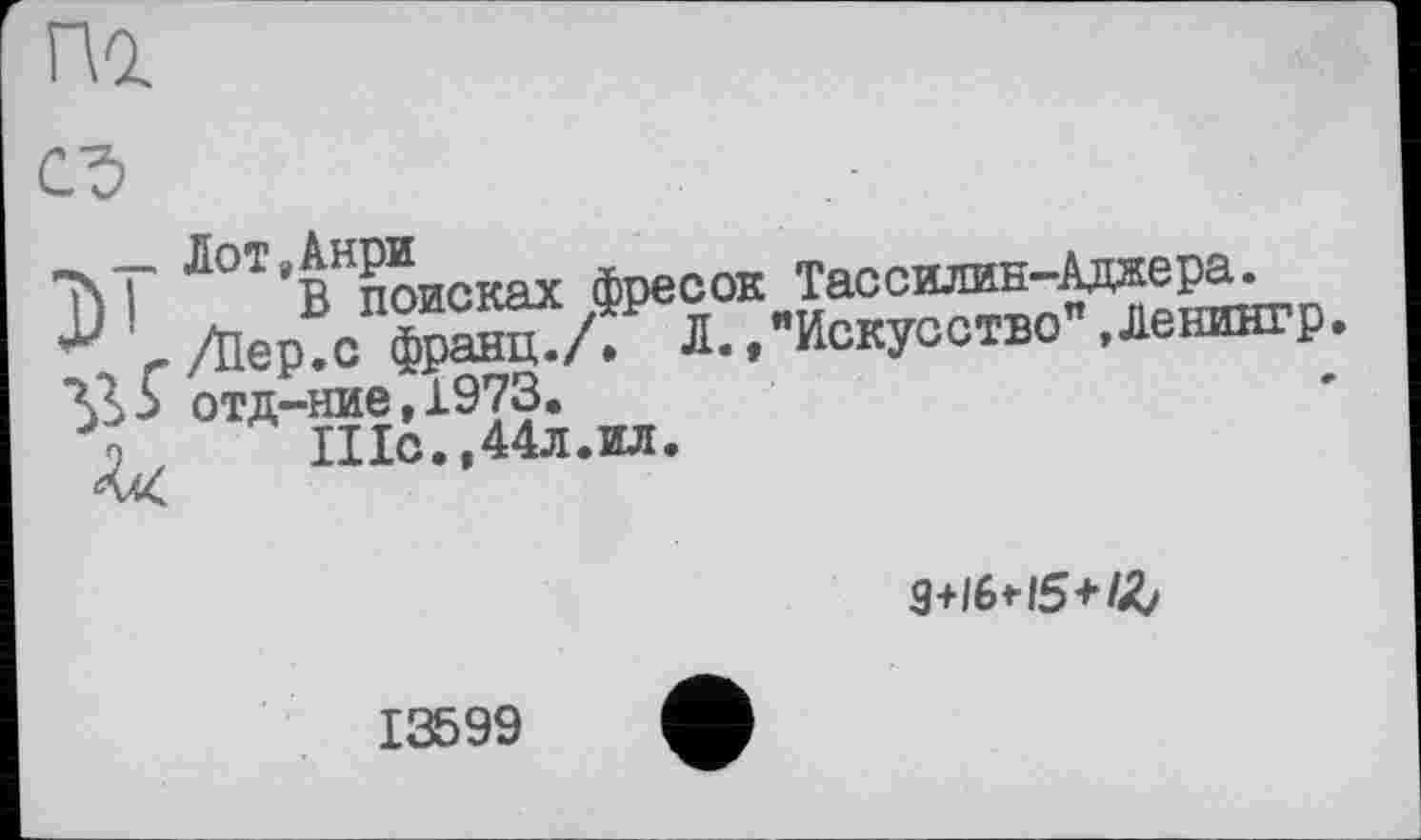 ﻿ЛоТ*ВНпоисках фресок Тассижн-Аджера.
/Пер.с франц.Л Л.,"Искусство Денингр. отд-ние,1973.
Шс. ,44л.ил.
3+l6*l5+ft
13599